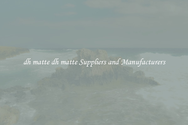 dh matte dh matte Suppliers and Manufacturers