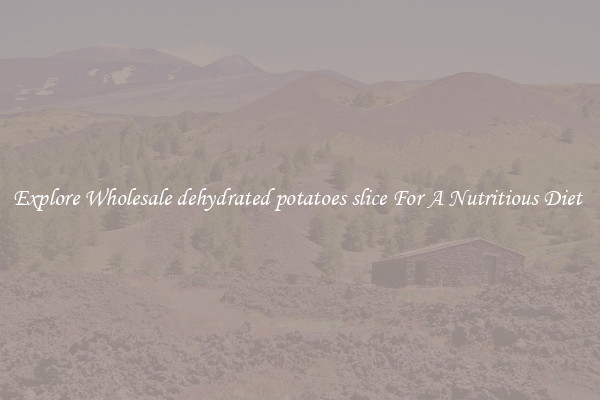 Explore Wholesale dehydrated potatoes slice For A Nutritious Diet 