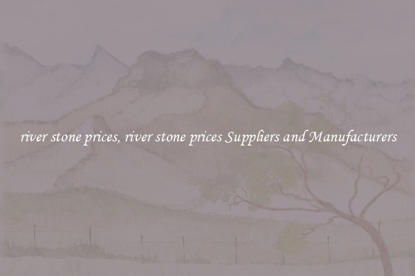 river stone prices, river stone prices Suppliers and Manufacturers