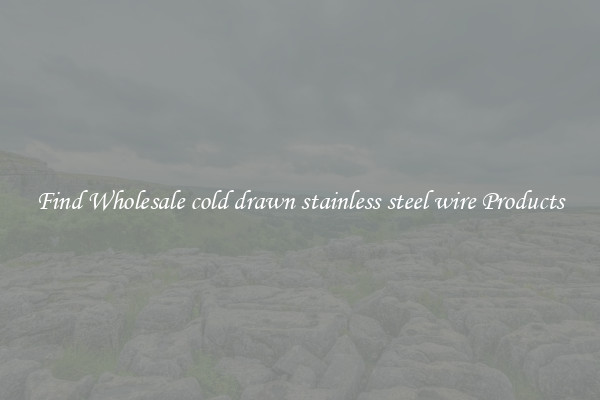 Find Wholesale cold drawn stainless steel wire Products
