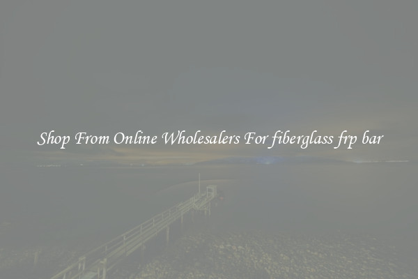 Shop From Online Wholesalers For fiberglass frp bar