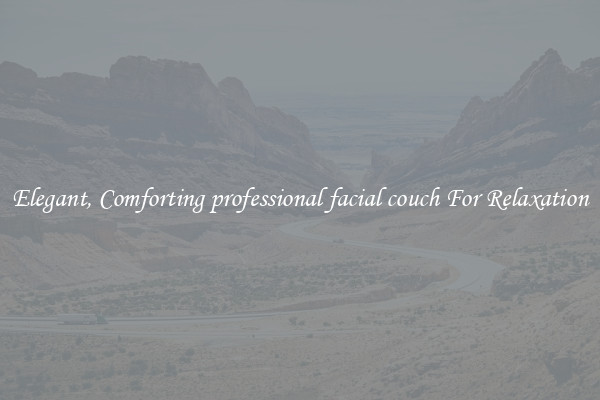Elegant, Comforting professional facial couch For Relaxation