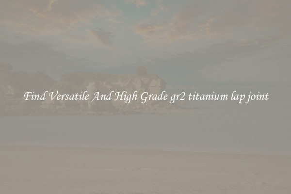 Find Versatile And High Grade gr2 titanium lap joint