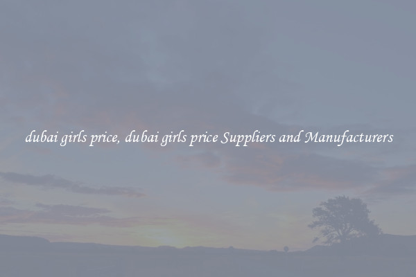 dubai girls price, dubai girls price Suppliers and Manufacturers