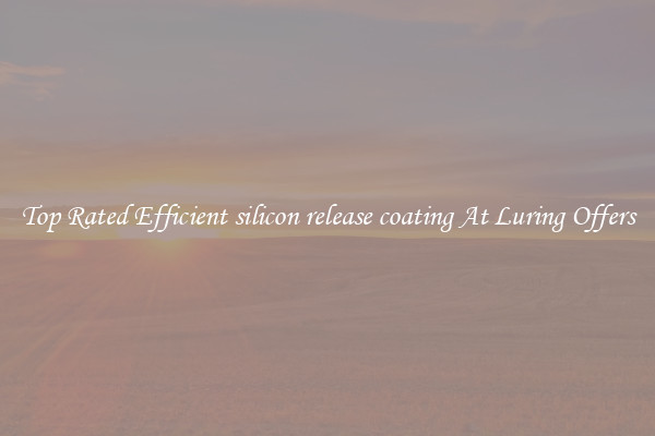 Top Rated Efficient silicon release coating At Luring Offers