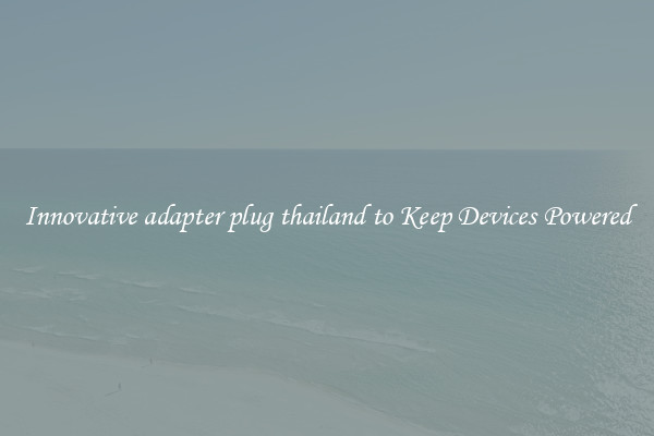 Innovative adapter plug thailand to Keep Devices Powered