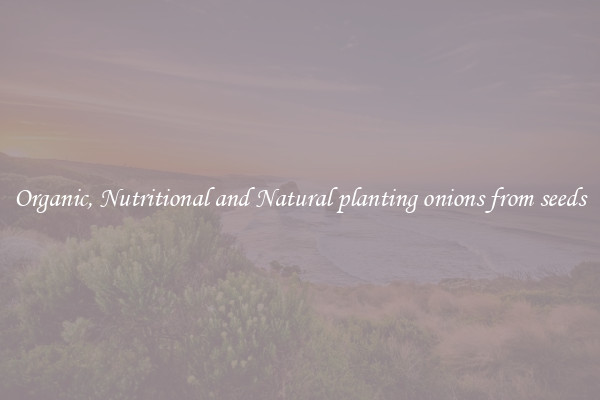 Organic, Nutritional and Natural planting onions from seeds