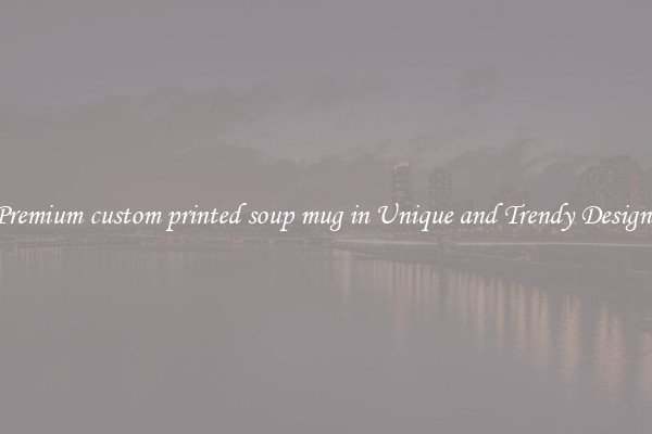 Premium custom printed soup mug in Unique and Trendy Designs