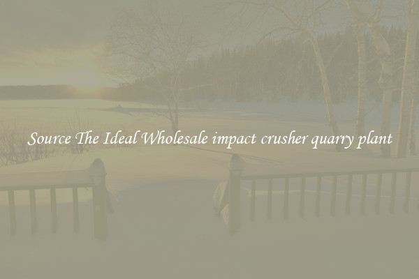Source The Ideal Wholesale impact crusher quarry plant