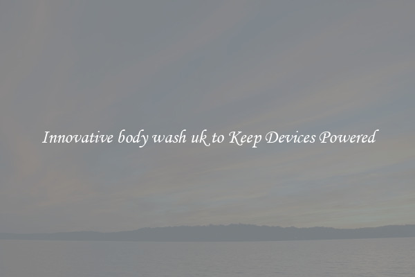 Innovative body wash uk to Keep Devices Powered