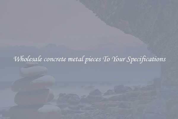 Wholesale concrete metal pieces To Your Specifications
