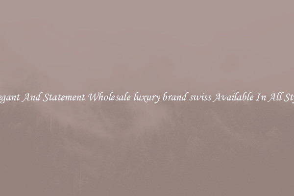Elegant And Statement Wholesale luxury brand swiss Available In All Styles