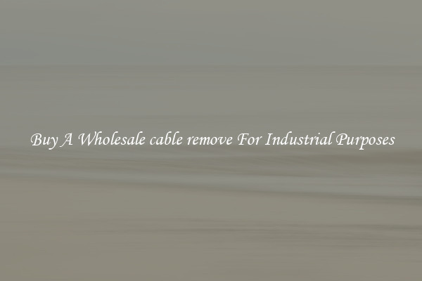 Buy A Wholesale cable remove For Industrial Purposes