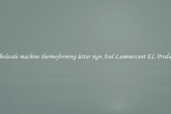 Wholesale machine thermoforming letter sign And Luminescent EL Products