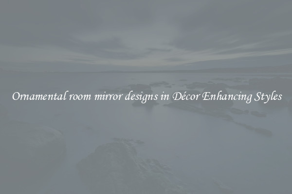 Ornamental room mirror designs in Décor Enhancing Styles