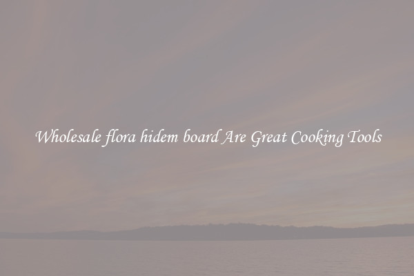 Wholesale flora hidem board Are Great Cooking Tools