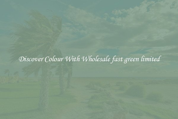 Discover Colour With Wholesale fast green limited