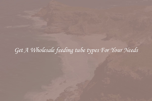 Get A Wholesale feeding tube types For Your Needs