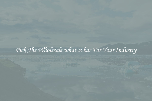 Pick The Wholesale what is bar For Your Industry
