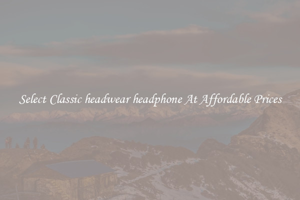 Select Classic headwear headphone At Affordable Prices