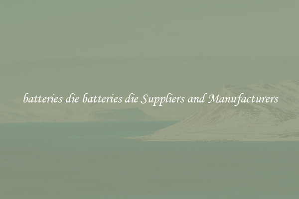 batteries die batteries die Suppliers and Manufacturers