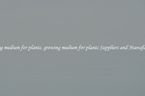 growing medium for plants, growing medium for plants Suppliers and Manufacturers