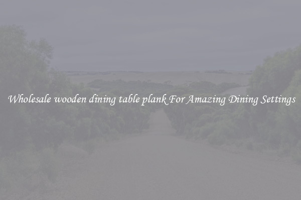 Wholesale wooden dining table plank For Amazing Dining Settings