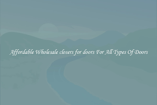 Affordable Wholesale closers for doors For All Types Of Doors