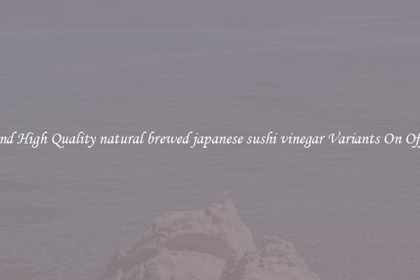 Find High Quality natural brewed japanese sushi vinegar Variants On Offer