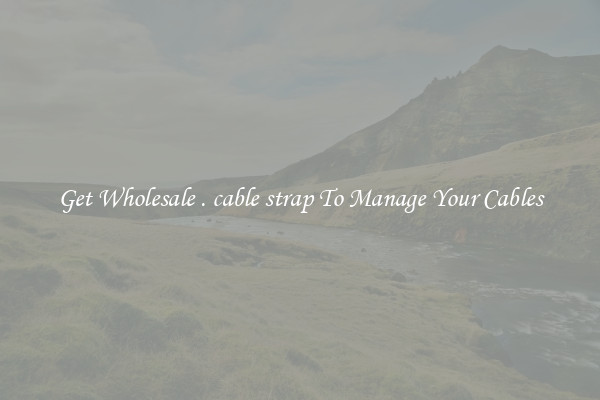 Get Wholesale . cable strap To Manage Your Cables