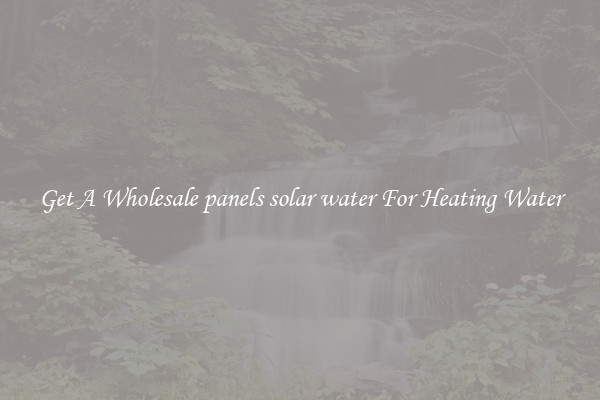 Get A Wholesale panels solar water For Heating Water