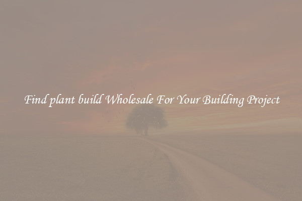 Find plant build Wholesale For Your Building Project